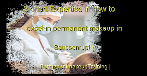 Skinart Expertise in how to excel in permanent makeup in Saussenrupt | PermanentmakeupTraining | PermanentmakeupClasses | SkinartTraining-France